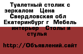 Туалетный столик с зеркалом › Цена ­ 5 000 - Свердловская обл., Екатеринбург г. Мебель, интерьер » Столы и стулья   